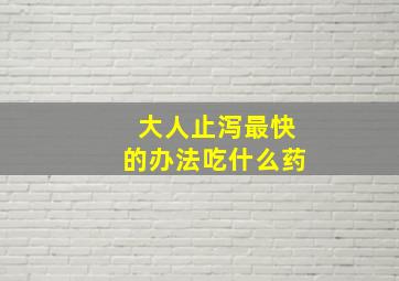 大人止泻最快的办法吃什么药