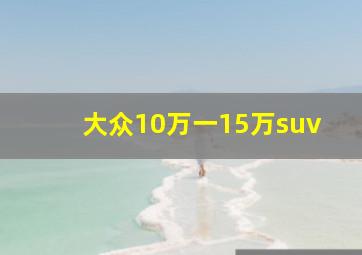 大众10万一15万suv