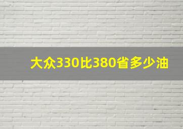 大众330比380省多少油