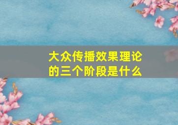 大众传播效果理论的三个阶段是什么