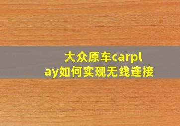 大众原车carplay如何实现无线连接