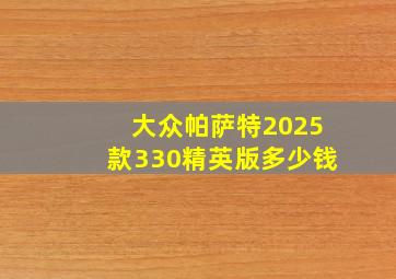 大众帕萨特2025款330精英版多少钱