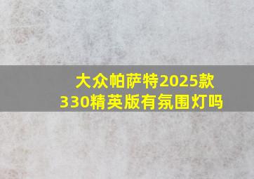 大众帕萨特2025款330精英版有氛围灯吗