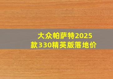 大众帕萨特2025款330精英版落地价