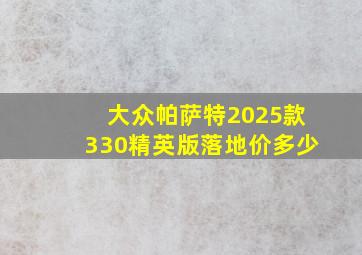 大众帕萨特2025款330精英版落地价多少