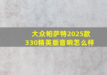 大众帕萨特2025款330精英版音响怎么样