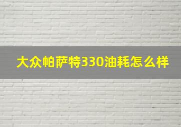 大众帕萨特330油耗怎么样