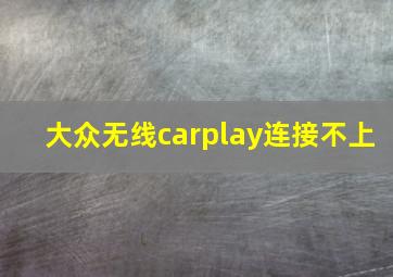 大众无线carplay连接不上