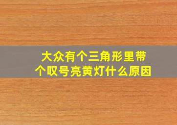 大众有个三角形里带个叹号亮黄灯什么原因