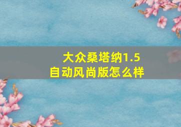 大众桑塔纳1.5自动风尚版怎么样