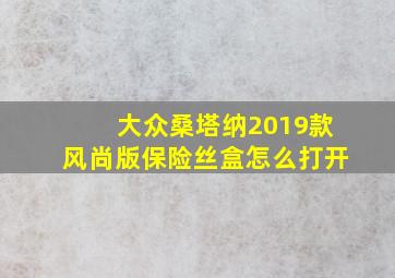 大众桑塔纳2019款风尚版保险丝盒怎么打开