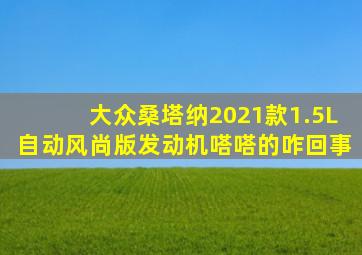 大众桑塔纳2021款1.5L自动风尚版发动机嗒嗒的咋回事