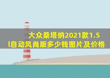 大众桑塔纳2021款1.5l自动风尚版多少钱图片及价格