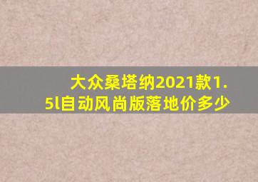 大众桑塔纳2021款1.5l自动风尚版落地价多少