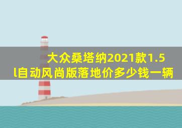 大众桑塔纳2021款1.5l自动风尚版落地价多少钱一辆