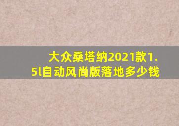 大众桑塔纳2021款1.5l自动风尚版落地多少钱