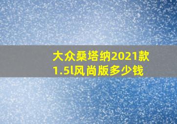 大众桑塔纳2021款1.5l风尚版多少钱