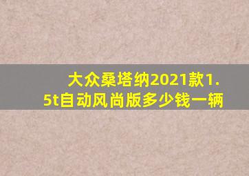 大众桑塔纳2021款1.5t自动风尚版多少钱一辆