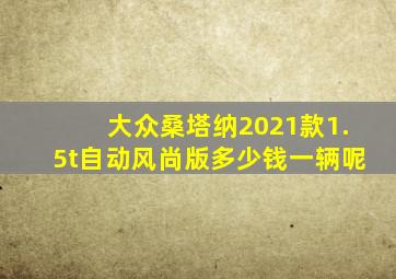 大众桑塔纳2021款1.5t自动风尚版多少钱一辆呢