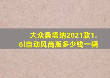 大众桑塔纳2021款1.6l自动风尚版多少钱一辆