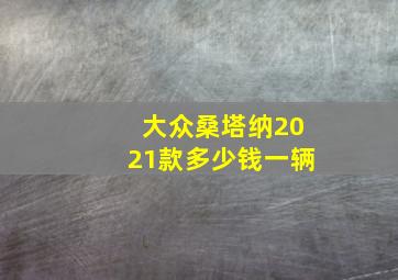 大众桑塔纳2021款多少钱一辆