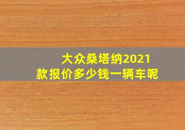 大众桑塔纳2021款报价多少钱一辆车呢