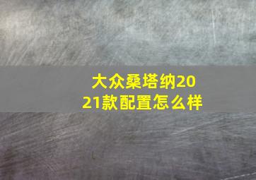 大众桑塔纳2021款配置怎么样