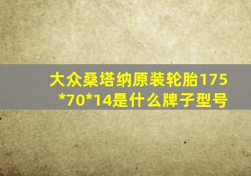 大众桑塔纳原装轮胎175*70*14是什么牌子型号