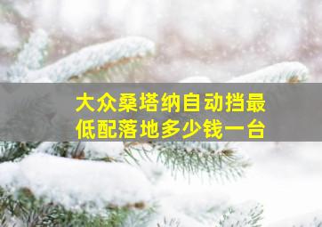 大众桑塔纳自动挡最低配落地多少钱一台