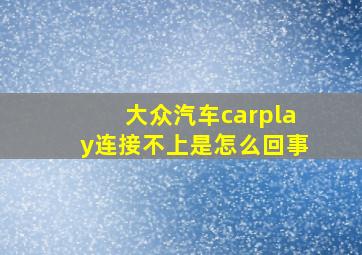 大众汽车carplay连接不上是怎么回事