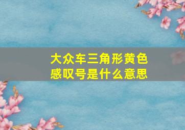 大众车三角形黄色感叹号是什么意思