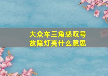 大众车三角感叹号故障灯亮什么意思