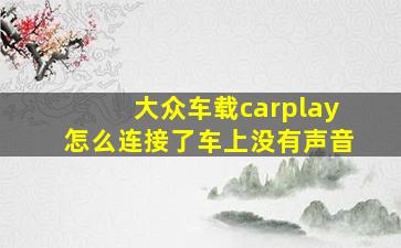 大众车载carplay怎么连接了车上没有声音