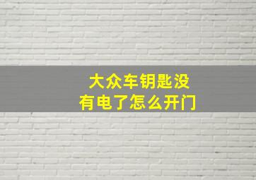 大众车钥匙没有电了怎么开门