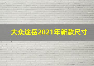 大众途岳2021年新款尺寸