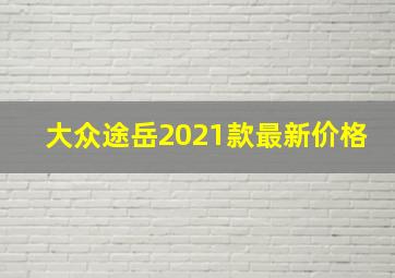 大众途岳2021款最新价格