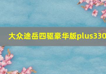 大众途岳四驱豪华版plus330