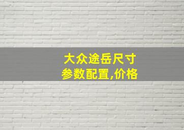 大众途岳尺寸参数配置,价格