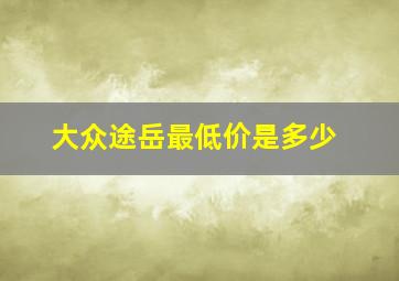 大众途岳最低价是多少