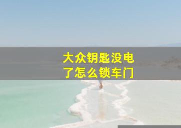 大众钥匙没电了怎么锁车门