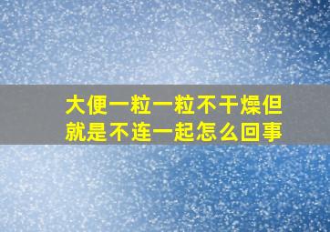 大便一粒一粒不干燥但就是不连一起怎么回事