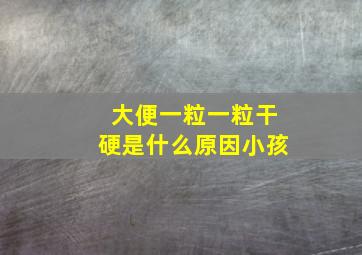 大便一粒一粒干硬是什么原因小孩