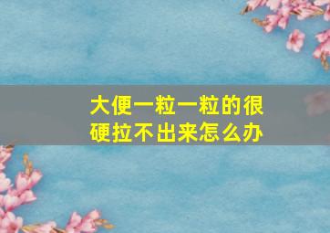 大便一粒一粒的很硬拉不出来怎么办