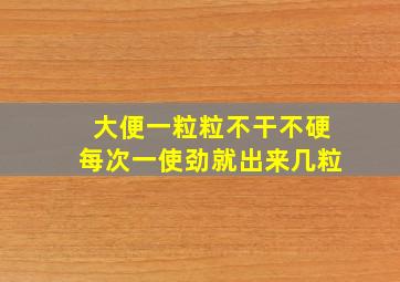 大便一粒粒不干不硬每次一使劲就出来几粒