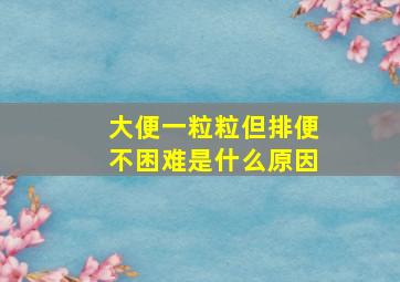 大便一粒粒但排便不困难是什么原因