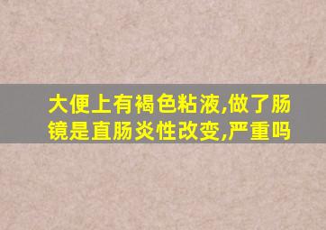 大便上有褐色粘液,做了肠镜是直肠炎性改变,严重吗