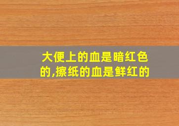 大便上的血是暗红色的,擦纸的血是鲜红的