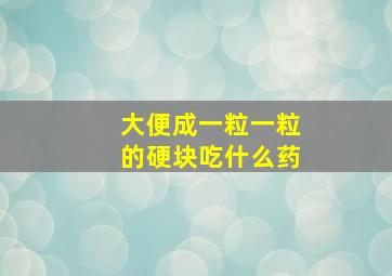 大便成一粒一粒的硬块吃什么药