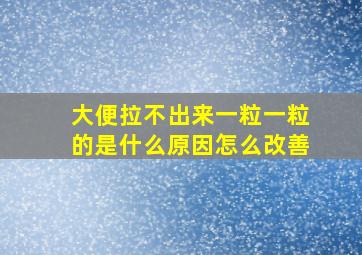 大便拉不出来一粒一粒的是什么原因怎么改善