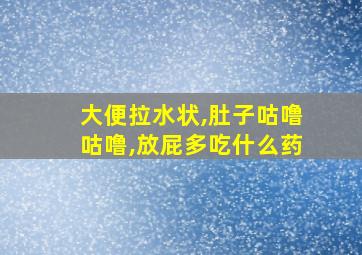 大便拉水状,肚子咕噜咕噜,放屁多吃什么药